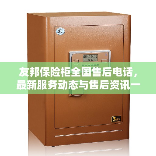 友邦保险柜全国售后电话，最新服务动态与售后资讯一网打尽