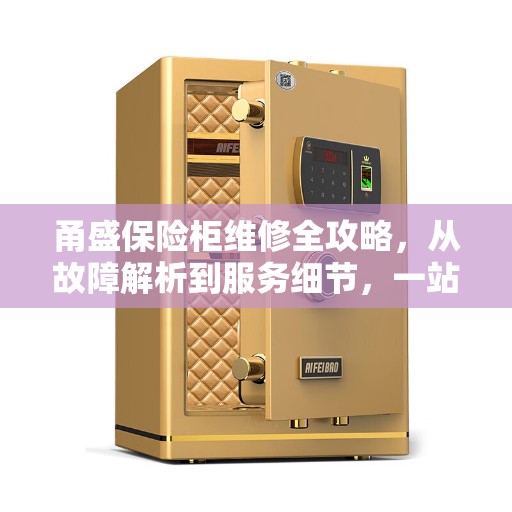 甬盛保险柜维修全攻略，从故障解析到服务细节，一站式解决您的维修难题