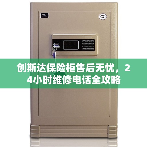 创斯达保险柜售后无忧，24小时维修电话全攻略