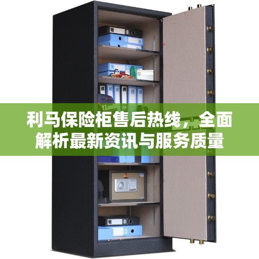 利马保险柜售后热线,全面解析最新资讯与服务质量 利马保险柜售后热线,全面解析最新资讯与服务质量