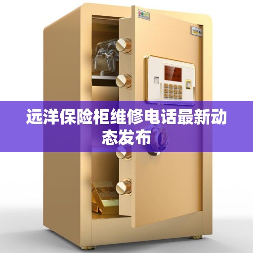 远洋保险柜维修电话最新动态发布 远洋保险柜维修电话最新动态发布