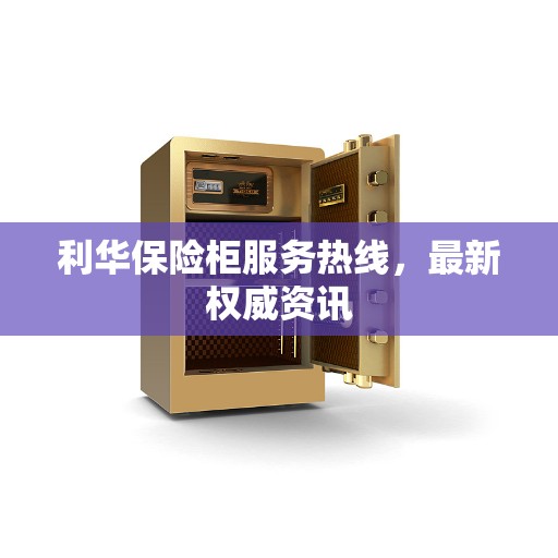 利华保险柜服务热线,最新权威资讯 利华保险柜服务热线,最新权威资讯
