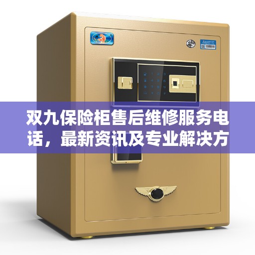双九保险柜售后维修服务电话,最新资讯及专业解决方案 双九保险柜售后维修服务电话,最新资讯及专业解决方案