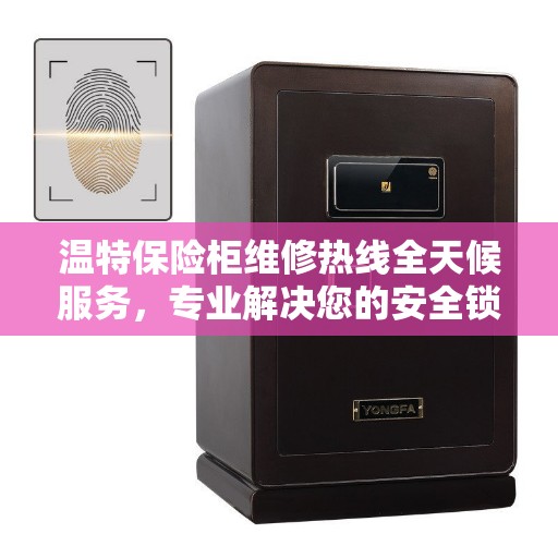 温特保险柜维修热线全天候服务,专业解决您的安全锁事问题 温特保险柜维修热线全天候服务,专业解决您的安全锁事问题