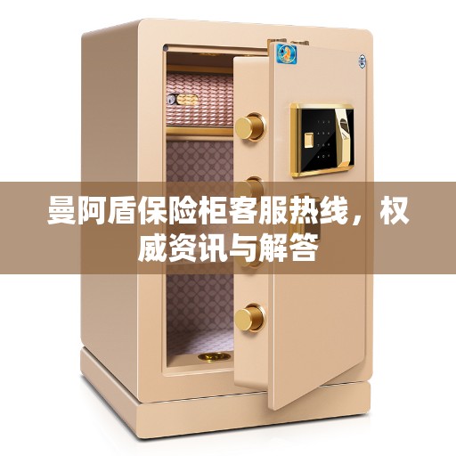 曼阿盾保险柜客服热线，权威资讯与解答