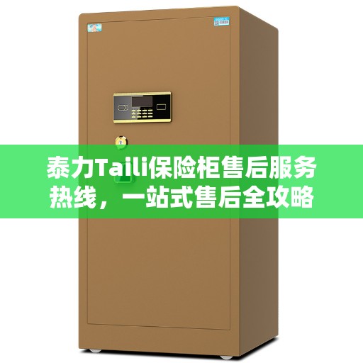 泰力Taili保险柜售后服务热线，一站式售后全攻略