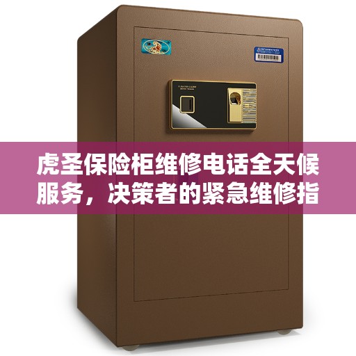 虎圣保险柜维修电话全天候服务，决策者的紧急维修指南