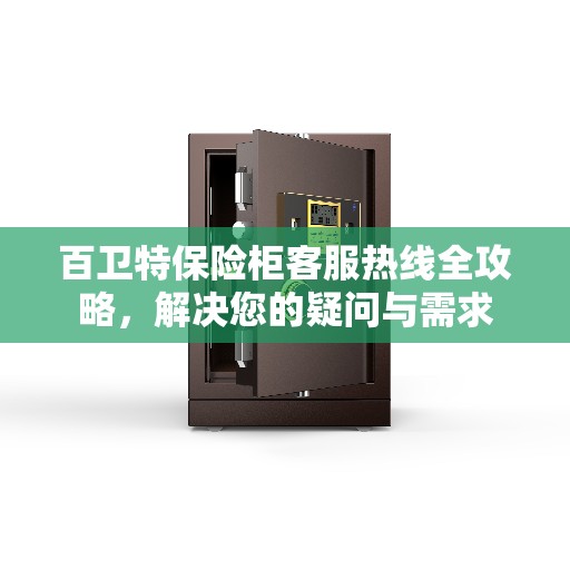 百卫特保险柜客服热线全攻略，解决您的疑问与需求