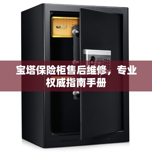 宝塔保险柜售后维修，专业权威指南手册