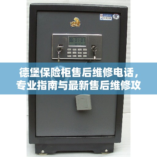 德堡保险柜售后维修电话，专业指南与最新售后维修攻略