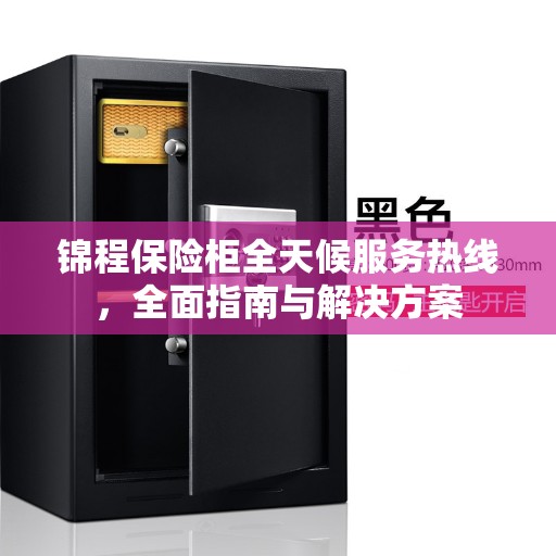 锦程保险柜全天候服务热线，全面指南与解决方案