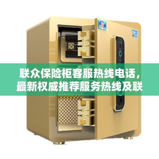 联众保险柜客服热线电话，最新权威推荐服务热线及联系方式