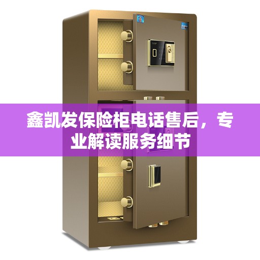 鑫凯发保险柜电话售后，专业解读服务细节
