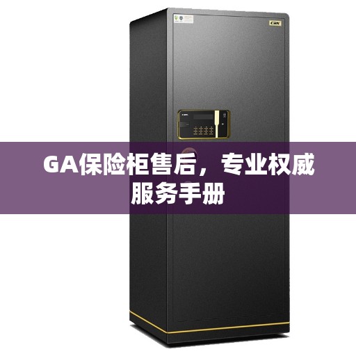 GA保险柜售后，专业权威服务手册