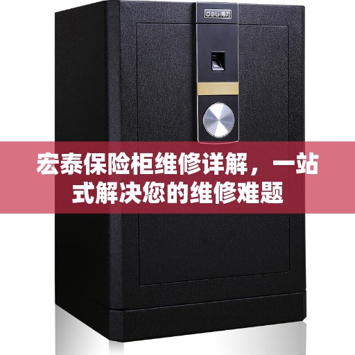 宏泰保险柜维修详解，一站式解决您的维修难题
