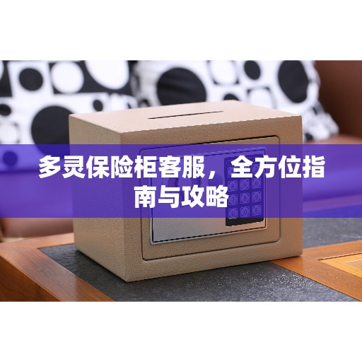 多灵保险柜客服，全方位指南与攻略