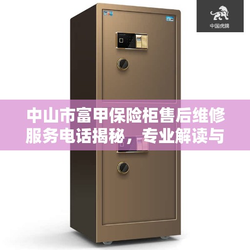 中山市富甲保险柜售后维修服务电话揭秘，专业解读与一站式服务保障