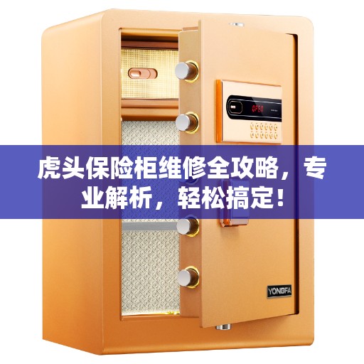 虎头保险柜维修全攻略,专业解析,轻松搞定! 虎头保险柜维修全攻略,专业解析,轻松搞定!