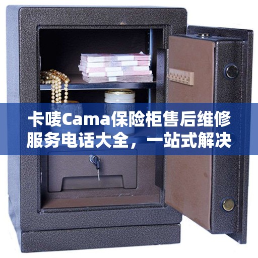 卡唛Cama保险柜售后维修服务电话大全，一站式解决方案
