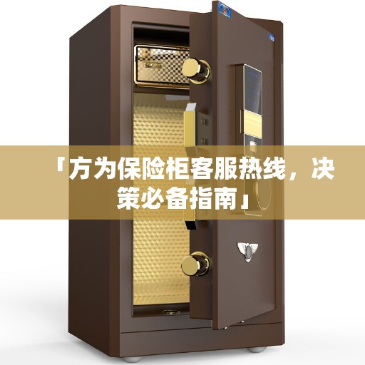 「方为保险柜客服热线，决策必备指南」
