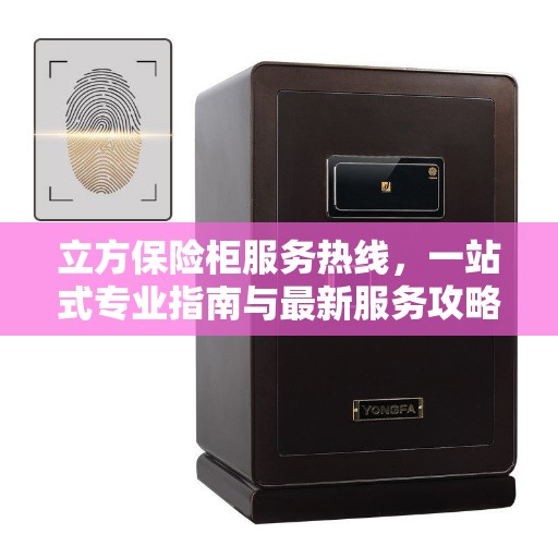 立方保险柜服务热线，一站式专业指南与最新服务攻略