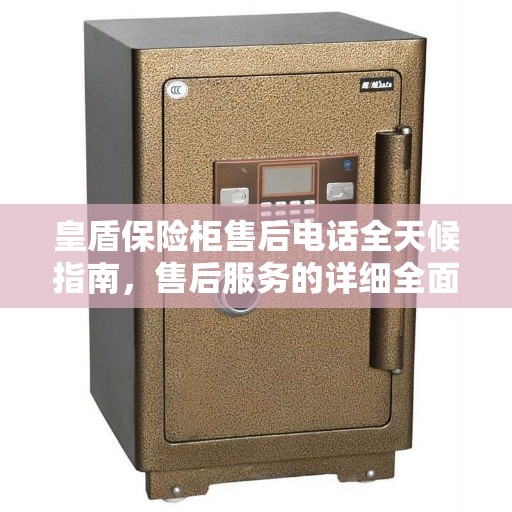 皇盾保险柜售后电话全天候指南，售后服务的详细全面攻略