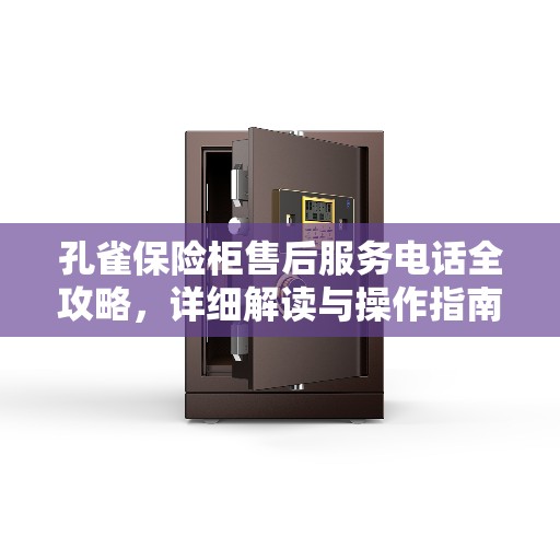 孔雀保险柜售后服务电话全攻略,详细解读与操作指南 孔雀保险柜售后服务电话全攻略,详细解读与操作指南