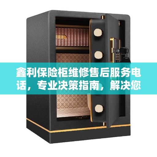 鑫利保险柜维修售后服务电话，专业决策指南，解决您的保险柜维修难题
