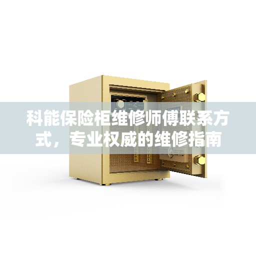 科能保险柜维修师傅联系方式，专业权威的维修指南