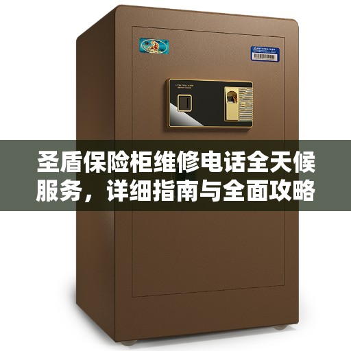 圣盾保险柜维修电话全天候服务，详细指南与全面攻略