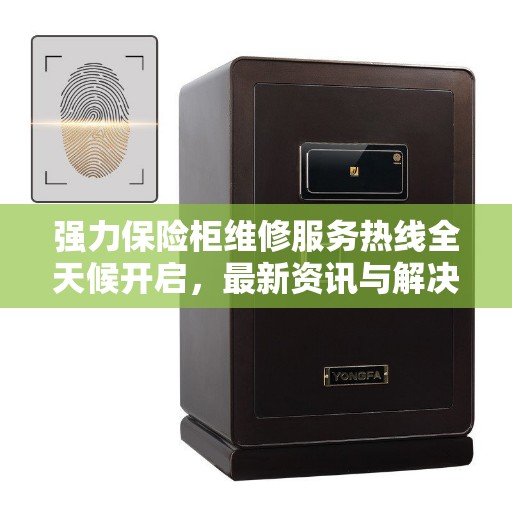 强力保险柜维修服务热线全天候开启，最新资讯与解决方案