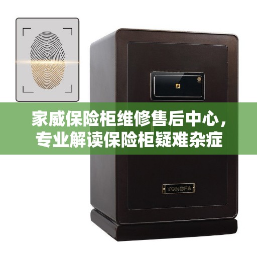 家威保险柜维修售后中心，专业解读保险柜疑难杂症