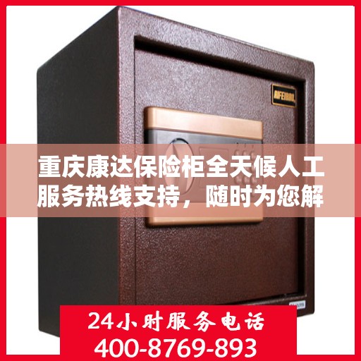 重庆康达保险柜全天候人工服务热线支持，随时为您解答！