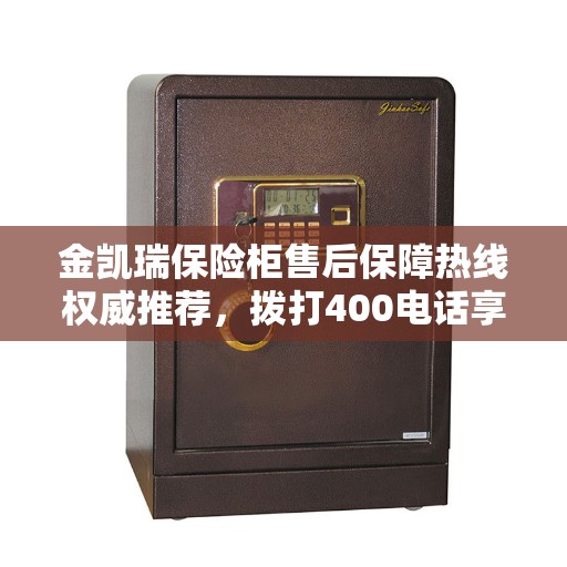 金凯瑞保险柜售后保障热线权威推荐，拨打400电话享受无忧服务体验