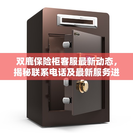 双鹿保险柜客服最新动态，揭秘联系电话及最新服务进展