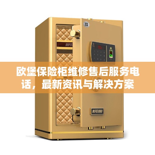 欧堡保险柜维修售后服务电话，最新资讯与解决方案