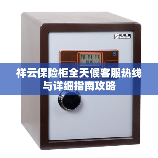 祥云保险柜全天候客服热线与详细指南攻略
