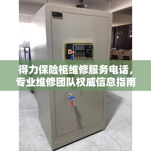 得力保险柜维修服务电话，专业维修团队权威信息指南