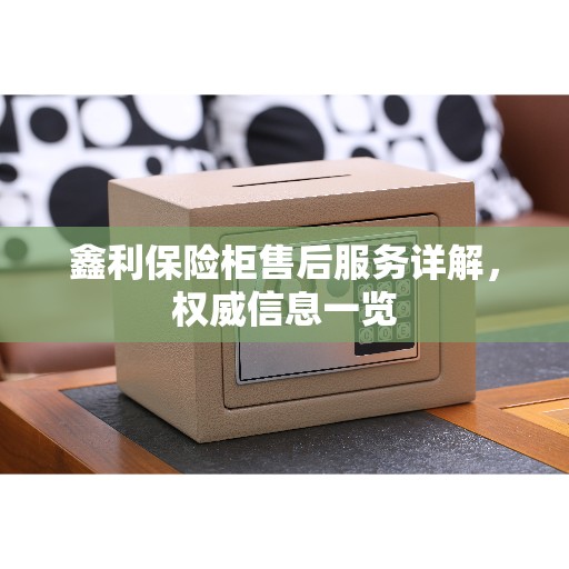 鑫利保险柜售后服务详解，权威信息一览