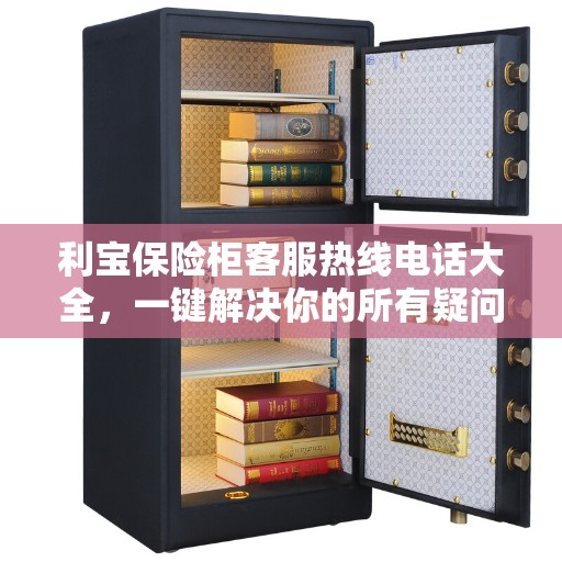 利宝保险柜客服热线电话大全，一键解决你的所有疑问