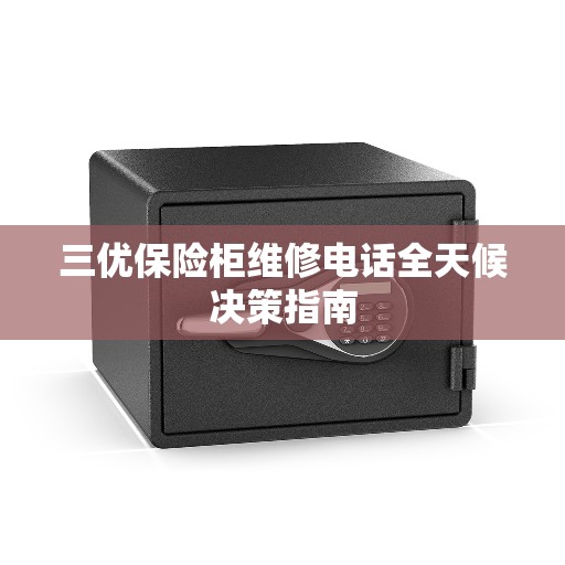 三优保险柜维修电话全天候决策指南