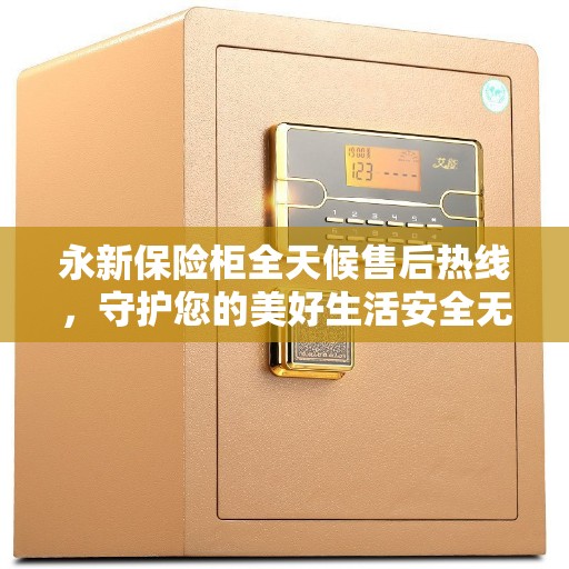永新保险柜全天候售后热线，守护您的美好生活安全无界限