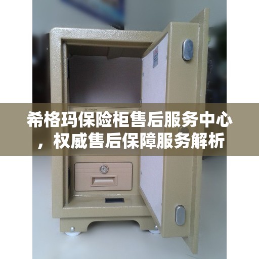 希格玛保险柜售后服务中心，权威售后保障服务解析