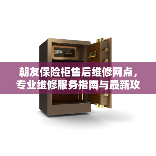 朝友保险柜售后维修网点，专业维修服务指南与最新攻略