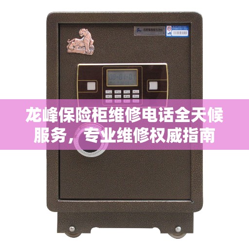 龙峰保险柜维修电话全天候服务，专业维修权威指南