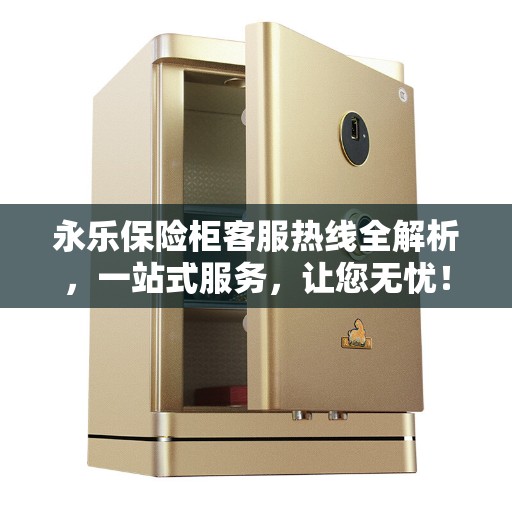 永乐保险柜客服热线全解析，一站式服务，让您无忧！