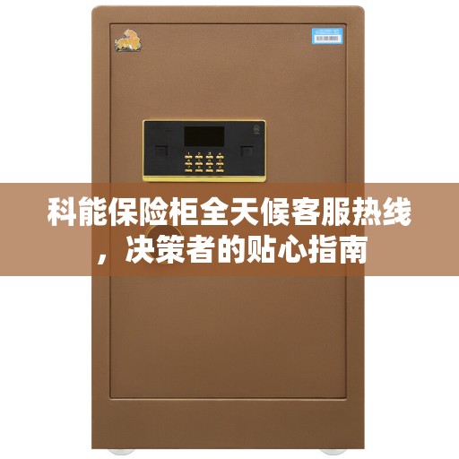 科能保险柜全天候客服热线，决策者的贴心指南