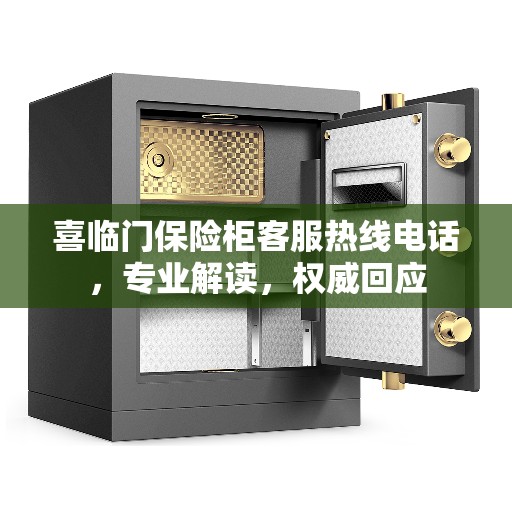 喜临门保险柜客服热线电话，专业解读，权威回应