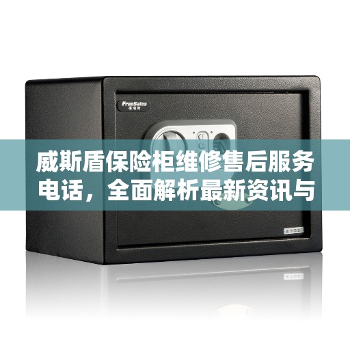 威斯盾保险柜维修售后服务电话，全面解析最新资讯与解决方案