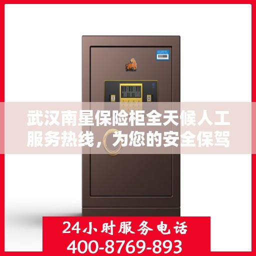 武汉南星保险柜全天候人工服务热线，为您的安全保驾护航